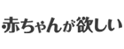 赤ちゃんが欲しい